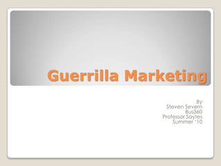 Guerrilla Marketing By Steven Severn Bus360 Professor Saytes Summer ‘10 