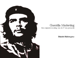 Guerrilla Marketing
Een originele invulling van de P van promotie




                       Dimitri Hubre g ts e
 