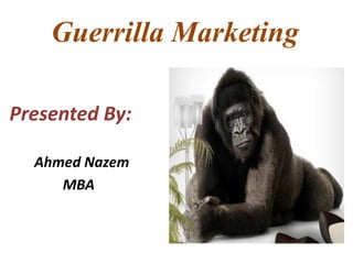 Guerrilla Marketing
Presented By:
Ahmed Nazem
MBA
 