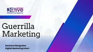 Guerrilla
Marketing
Rachana Mangutkar
Digital Marketing Intern
 