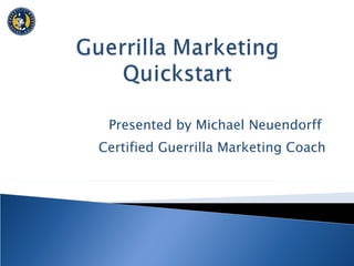 Presented by Michael Neuendorff  Certified Guerrilla Marketing Coach 