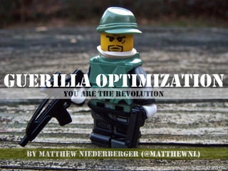 GUERILLA OPTIMIZATION
         YOU ARE THE REVOLUTION




  BY MATTHEW NIEDERBERGER (@MATTHEWNL)
                      image: http://www.ﬂickr.com/photos/thechef2020/4318554501/
 