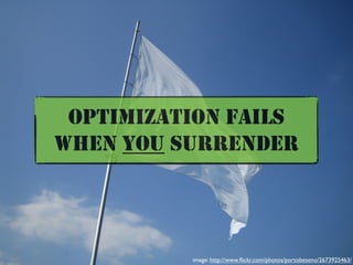 OPTIMIZATION FAILS
WHEN YOU SURRENDER




          image: http://www.ﬂickr.com/photos/portobeseno/2673925463/
 