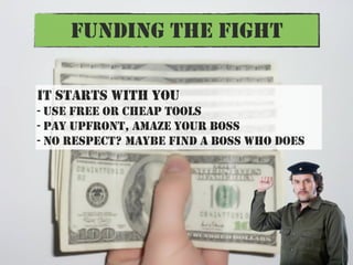 FUNDING THE FIGHT

IT STARTS WITH YOU
- USE FREE OR CHEAP TOOLS
- PAY UPFRONT, AMAZE YOUR BOSS
- NO RESPECT? MAYBE FIND A ...