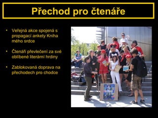 Přechod pro čtenáře Veřejná akce spojená s propagací ankety Kniha mého srdce Čtenáři převlečení za své oblíbené literární hrdiny Zablokovaná doprava na přechodech pro chodce 