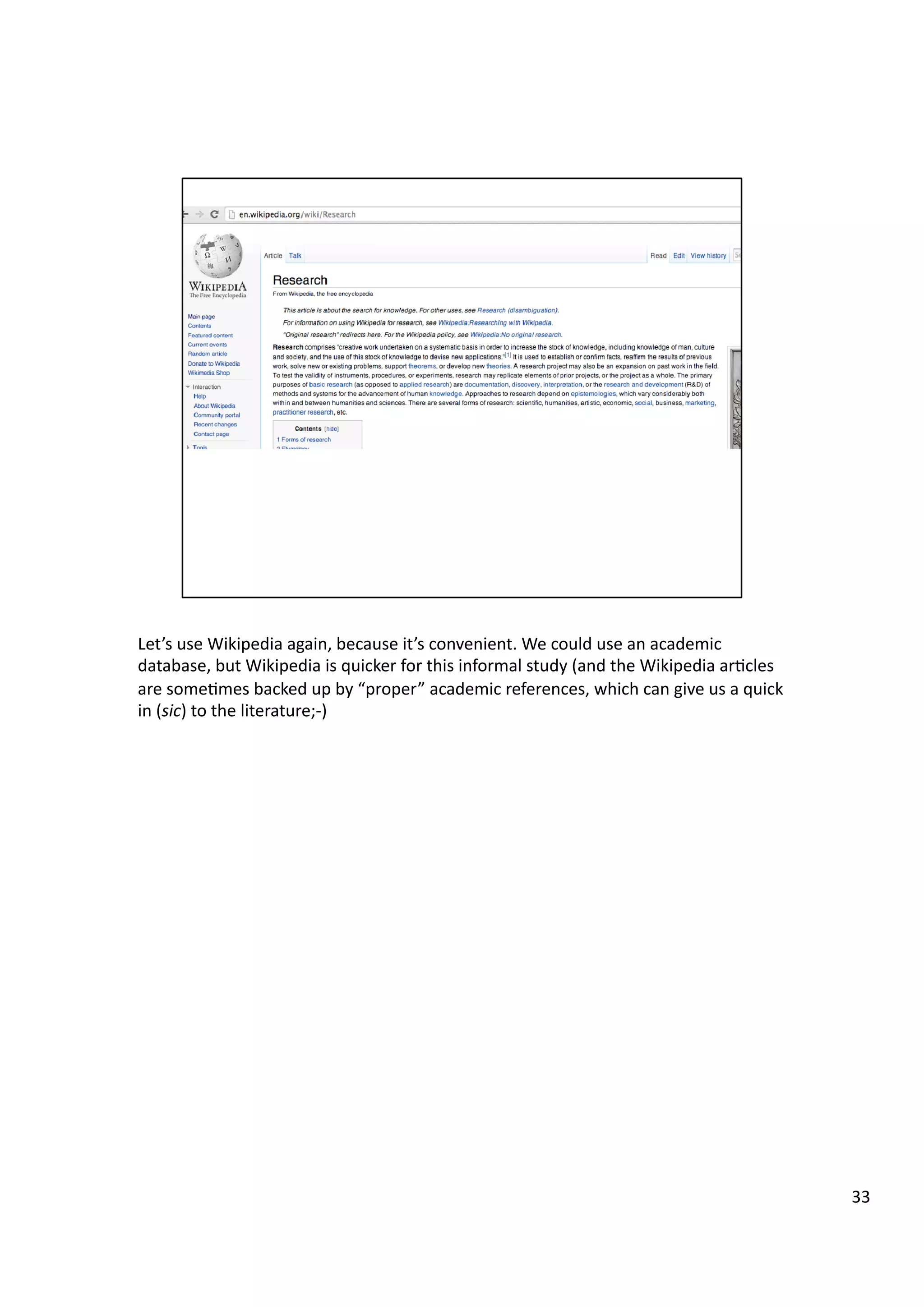 Let’s	
  use	
  Wikipedia	
  again,	
  because	
  it’s	
  convenient.	
  We	
  could	
  use	
  an	
  academic	
  
database,	
  but	
  Wikipedia	
  is	
  quicker	
  for	
  this	
  informal	
  study	
  (and	
  the	
  Wikipedia	
  ar3cles	
  
are	
  some3mes	
  backed	
  up	
  by	
  “proper”	
  academic	
  references,	
  which	
  can	
  give	
  us	
  a	
  quick	
  
in	
  (sic)	
  to	
  the	
  literature;-­‐)	
  
33	
  
 