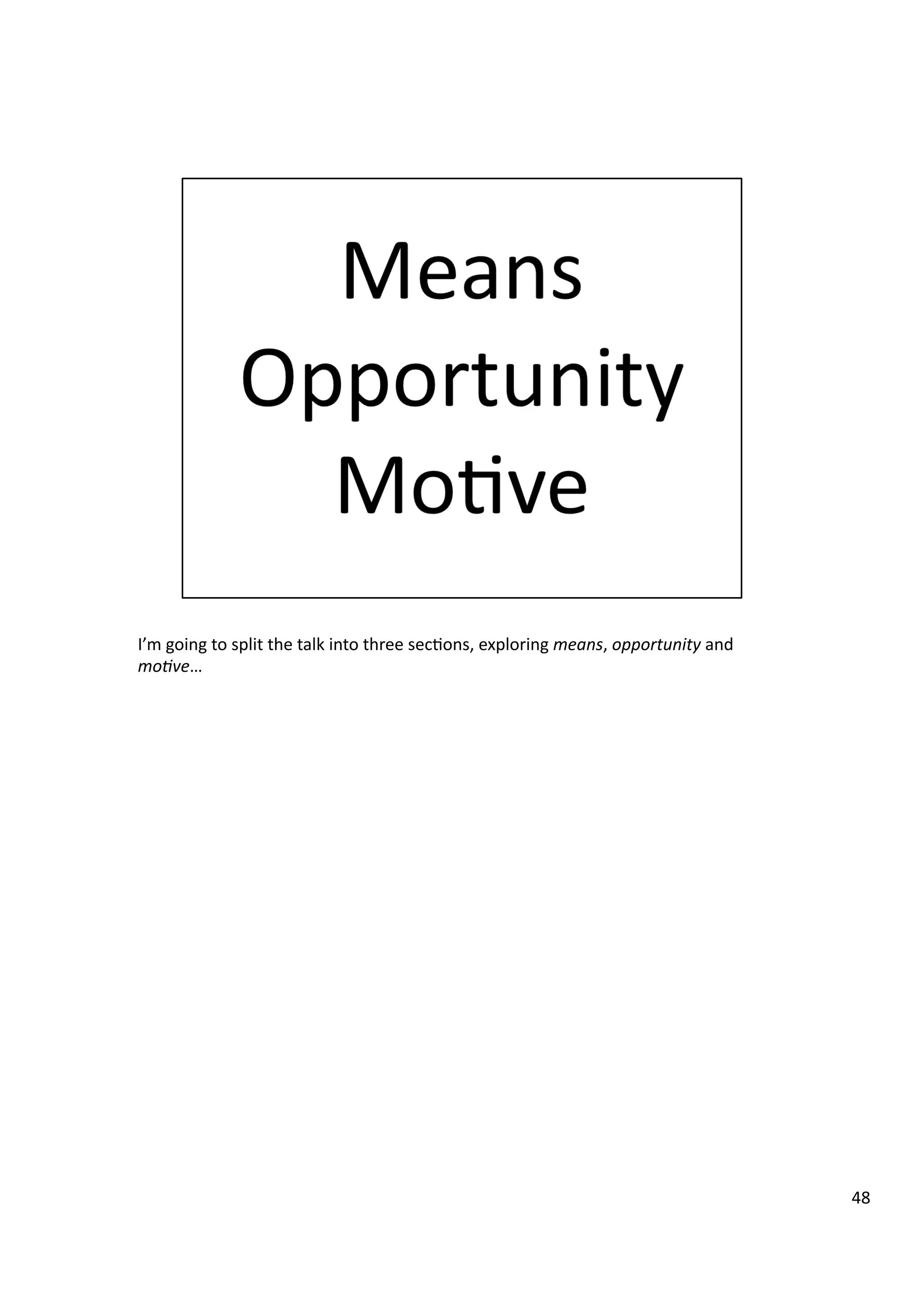 I’m	
  going	
  to	
  split	
  the	
  talk	
  into	
  three	
  sec3ons,	
  exploring	
  means,	
  opportunity	
  and	
  
mo7ve…	
  
48	
  
 
