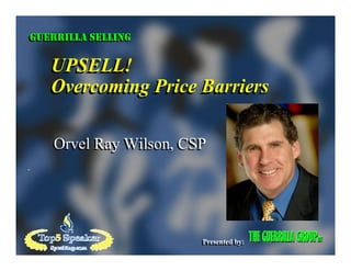 GUERRILLA SELLING
GUERRILLA SELLING

   UPSELL!
   Overcoming Price Barriers

   Orvel Ray Wilson, CSP




                       Presented by:
                       Presented by:
 