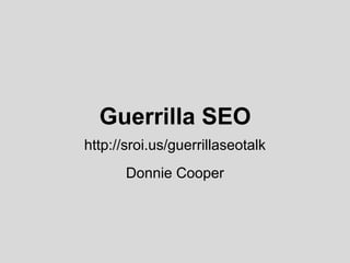 Guerrilla SEO
http://sroi.us/guerrillaseotalk
       Donnie Cooper
 