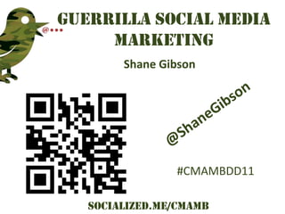 Guerrilla Social Media
     Marketing
        Shane Gibson




                #CMAMBDD11

   Socialized.me/CMAMB
 
