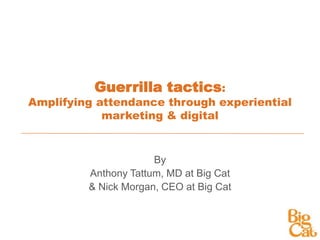 Guerrilla tactics: Amplifying attendance through experiential marketing & digital By Anthony Tattum, MD at Big Cat  & Nick Morgan, CEO at Big Cat 