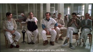 When a difficult group turns you into the….
 