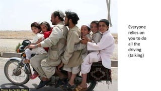 Everyone
relies on
you to do
all the
driving
(talking)
 