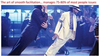 The art of smooth facilitation… manages 75-80% of most people issues
 