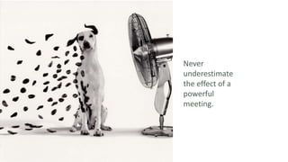 Never
underestimate
the effect of a
powerful
meeting.
 