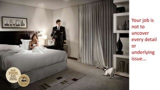 Your job is
not to
uncover
every detail
or
underlying
issue…
 