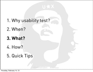 U      X


       1. Why usability test?
       2. When?
       3. What?
       4. How?
       5. Quick Tips

            ...