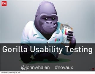 Gorilla Usability Testing
                            @johnwhalen   #novaux   2
Thursday, February 14, 13
 