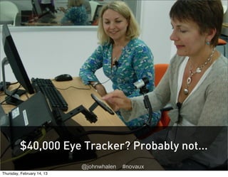 U      X




         $40,000 Eye Tracker? Probably not...
                            @johnwhalen   #novaux
Thursday, February 14, 13
 