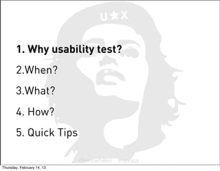 U      X


       1. Why usability test?
       2.When?
       3.What?
       4. How?
       5. Quick Tips

              ...