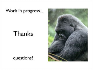 Work in progress...



   Thanks


   questions?
 