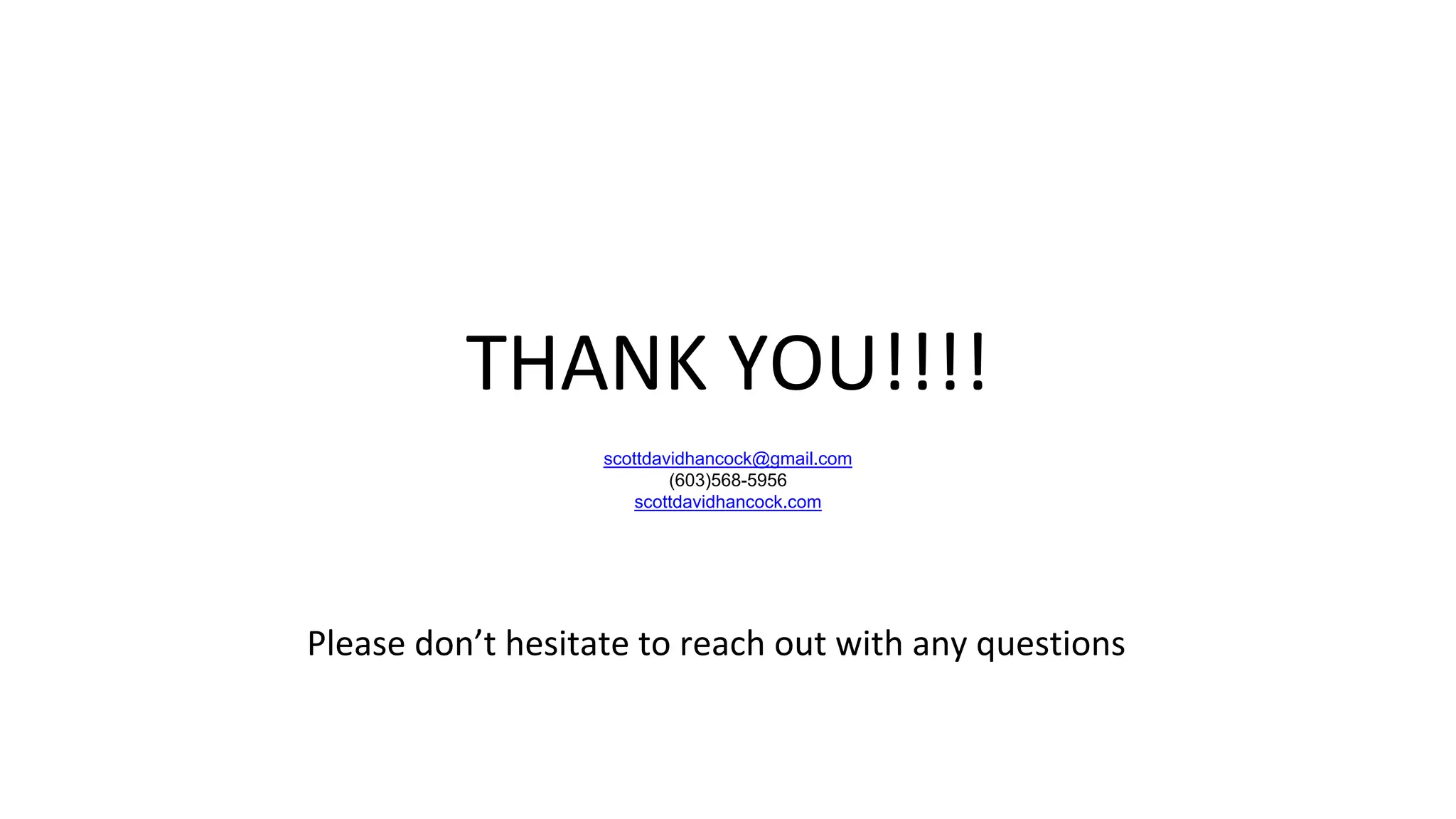 THANK YOU!!!!
scottdavidhancock@gmail.com
(603)568-5956
scottdavidhancock.com
Please don’t hesitate to reach out with any questions
 