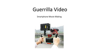 Guerrilla Video
Smartphone Movie Making
 