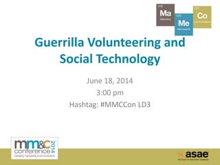 Guerrilla Volunteering and
Social Technology
June 18, 2014
3:00 pm
Hashtag: #MMCCon LD3
 