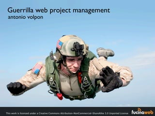 Guerrilla web project management
 antonio volpon




This work is licensed under a Creative Commons Attribution-NonCommercial-ShareAlike 3.0 Unported License
 