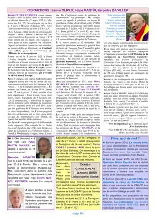 son sein, Jaume, commande le détachement X,
qui ne comporte que des Espagnols.
C’est dans cette période que le comandante
Marta regroupe les résistants espagnols
d’Aquitaine et constitue la 24e
Division de la
Agrupación de Guerrilleros Españoles,
rattachée aux Forces Françaises de
l’Intérieur. Cette division participe à la Libé-
ration des Landes, de la Gironde, de la Cha-
rente… Sur une photo de la Libération
d’Agen (20 août), on voit Jaume, lieutenant
de 22 ans défilant parmi un contingent de
guérilleros espagnols FFI.
Jaume et ses compagnons ont combattu du-
rement. La France a été libérée. Hélas la
dictature franquiste a duré près de 40 ans. La
République que Jaume aurait aimé revoir n’a
pas été rétablie.
Jaume vient de décéder, mais il vivra tant que
dans nos cœurs vibreront ses idéaux. Mercredi
dernier, nous lui avons rendu visite (José,
Rodolfo, Sido, Henri). Très affaibli, d’emblée
il nous a dit : « Le poète est mort ! ».
Non Jaume, le poète n’est pas mort, car voici
l’un de tes poèmes : Demain notre soleil /
sera rouge vermeil / pour nous annoncer / la
nouvelle année. / Qu’elle apporte la lumière /
pour la terre entière, / Dans un monde soli-
daire / de paix et d’amitié.
Vive la République qu’il chérissait tant !
¡Viva la República!
Pour l’AAGEF-FFI, Bernadette, Charles,
Henri, Jocelyne, José, Rodolfo
DISPARITIONS : Jaume OLIVES, Felipe MARTÍN, Mercedes BATALLER
dac. Ils s’expriment contre la politique de
collaboration. Au printemps 1942, chaque
comité est appelé à constituer un noyau de
guérilleros. Hélas, dès le début juillet 1942 la
police vichyste engage une vaste rafle. Jaume
est arrêté le 7 juillet 1942 à Villeneuve-sur-
Lot. Entre juillet 42 et avril 43, en Lot-et-
Garonne, une cinquantaine d’autres Espagnols
sont arrêtés. Jaume est détenu plusieurs mois
à la prison militaire (Furgole) de Toulouse.
Il s’y trouve encore le 12 novembre 1942
quand les pétainistes amènent le général Jean
de Lattre de Tassigny. Pour l’accueillir, grâce
à Jaume qui fait la liaison entre les geôles, les
résistants étrangers emprisonnés entonnent la
Marseillaise en espagnol, catalan, italien,
polonais… En souvenir de cet épisode de
glorieuse fraternité, tout à l’heure Rodolfo
chantera la Marseillaise en espagnol.
Fin novembre 42, Jaume est assigné à re-
joindre le camp de Casseneuil (47). A la mi-
février 1943, à nouveau recherché par la
police, il plonge dans la clandestinité à
proximité de Tonneins.
Avec des réfractaires au STO, avec Mateo
BLÁZQUEZ plus tard connu comme coman-
dante Marta, soutenus par Fernand DU-
CASSE des FTPF et Gérard DUVERGER
de Libération, ils forment le maquis de La
Torgue, actif d’août 1943 à janvier 1944 :
propagande, récupération d’armes, sabotages,
préparatifs en vue d’une tentative d’évasion
des prisonniers de la centrale d’Eysses (intro-
duction d’armes vers Noël 1943). En 1992,
Jaume a publié une plaquette au sujet de ce
maquis.
Le 12 janvier 1944, après une attaque contre
le chef de la milice à Tonneins, les maqui-
sards de La Torgue doivent se replier vers le
sud du département. Ils forment le Bataillon
Arthur, dont les actions sont consignées dans
les mémoires de France HAMELIN et du
comandante Marta. Début juin 1944 le Ba-
taillon Arthur compte 250 combattants. En
Jaume OLIVES i CAÑADA, connu comme
Jacques Olives (Canada dans la Résistance)
est décédé dimanche 1er
mars 2015 à Ville-
neuve-sur-Lot (47). Ses obsèques ont eu lieu
le 4 mars à Monclar d’Agenais (47). Voici
l’allocution prononcée au nom de l’AAGEF.
Chère Solange, chère famille de notre regretté
Jacques / Jaime / Jaume, l’Amicale des An-
ciens Guérilleros Espagnols en France – FFI
toute entière est en deuil ; elle s’associe à
votre peine et vous exprime son affection.
Depuis sa fondation Jaume en était membre,
un membre fidèle et déterminé, car il militait
sans relâche pour la transmission de
l’Histoire de ses compagnons.
Jaume est né le 3 janvier 1922 à Ponts
(Lleida), bourgade catalane où les idéaux
républicains s’étaient implantés tôt et fort. Il
était un des derniers survivants de la guerre
qui a commencé en 1936 en Espagne, guerre
de Résistance aux fascismes franquiste, mus-
solinien, hitlérien et salazariste, qui s’étendit
en 1939 à toute l’Europe.
Après l’Espagne, une partie des Républicains
espagnols trouva très vite le chemin du ras-
semblement combatif pour la Libération de la
France… et de l’Espagne pensaient-ils… En
arrivant en France, en février 1939, Jaume
avait 17 ans à peine. Il était membre d’un
parti républicain : Estat Català. Avec trois
autres jeunes Espagnols de Villeneuve-sur-
Lot (2 communistes, 1 anarchiste) ils organi-
sent la solidarité entre réfugiés, de l’automne
1939 à l’automne 1940. En avril 1941, lors-
que des gaullistes de Villeneuve sont arrêtés,
en toute indépendance, ces 4 jeunes peignent
des croix-de-Lorraine sur les murs ; peu après
lorsque des communistes sont arrêtés, ils
tracent des faucilles et des marteaux.
Dès la mi-41 Jaume participe à la diffusion de
tracts espagnols. Des comités de la Unión
Nacional Española (la UNE) sont formés au
camp de Casseneuil et à Villeneuve même, à
Fumel, à Monflanquin, à Agen, Nérac, Lavar-
Né à Gijón (Asturias) le 4
mai 1923, l’ami Felipe
MARTÍN PARAJES, est
décédé à Bayonne, le 14
novembre dernier.
Mercedes BATALLER
née le 5 août 1918, est décédée le 2 jan-
vier 2015 à Biarritz. Elle a connu les
camps de concentration d’Argelès-sur-
Mer, Granvillers dans la Somme puis
Rieucros en Lozère, département où elle
rencontra son futur mari Serafín QUE-
ROL REVERTER membre d’un maquis
de l’Hérault .
Le journal catalan, Diari de Tarragona, en
date du 27 février, a relaté l’inauguration
à Tarragone de la rue (carrer) Carme
CASAS i Leandre SAUN, dans le quar-
tier de Sant Salvador. Cet hommage a eu
lieu dans le cadre du 50
e
anniversaire des
Commissions Ouvrières dont Carmen et
Leandro furent de dévoués militants.
Auparavant,
tous deux,
avaient com-
battu en
France sous
Pétain puis
en Espagne sous Franco. Condamné à
mort, Leandro passa 10 ans en prison.
Tous deux furent membres de la section
catalane de l’AAGEF-FFI puis de l’Amical
de Catalunya de Antics Guerrillers.
Ils sont décédés en 2013, à Tarragone :
Leandro le 31 mars, à 101 ans, et Car-
men le 26 novembre, à 92 ans (voir bulle-
tins n° 129 et n° 132).
Films, quoi de neuf ?
Sorti en janvier 2015, La vie sera belle,
un beau documentaire sur la Résistance
en région toulousaine, réalisé par Jacques
Capdecomme, avec les conseils histo-
riques de notre camarade André Magne.
Sorti en février 2015 via FR3 Corse,
Opération Boléro Paprika, écrit et réalisé
par Joêl Jenin, présente une vue originale
sur la sinistre opération policière de 1950,
notamment à travers une enquête en
Corse et en Tchécoslovaquie.
Sorti en mars 2015, Laurette 1942, une
volontaire au camp du Récébédou, le
vécu d’une volontaire de la CIMADE lors
des « scènes d’épouvante » dénoncées
par le cardinal Saliège en août 1942…
En préparation, sur proposition de nos
amis de l’Association pour le Souvenir de
Rieucros, Les indésirables –les femmes
internées en France 1939-1945, écrit et
réalisé par Bénédicte Delfaut.
- page 10 -
2012Pour visionner des
entretiens avec
Jaume, réalisés par
Charles Farreny, voir
les sites internet
Espagne au cœur et
Youtube (frapper les
requêtes : « Espagne
au cœur » et « Jaime
Olives ».)
A leurs familles, à leurs
amis, l’Amicale des Gué-
rilleros Espagnols, des
Pyrénées Atlantiques et
de partout, présente ses
condoléances .
CARRER
CARME CASAS
i LEANDRE SAÚN
Lluitadors per les llibertats
 