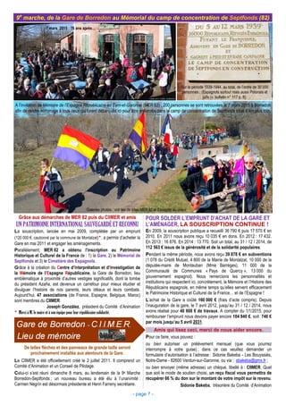 Grâce aux démarches de MER 82 puis du CIIMER et amis
UN PATRIMOINE INTERNATIONAL SAUVEGARDÉ ET RECONNU
La souscription, lancée en mai 2009, complétée par un emprunt
(120 000 €, cautionné par la commune de Montalzat)*, a permis d’acheter la
Gare en mai 2011 et engager les aménagements.
Parallèlement, MER 82 a obtenu l’inscription au Patrimoine
Historique et Culturel de la France de : 1) la Gare, 2) le Mémorial de
Septfonds et 3) le Cimetière des Espagnols.
Grâce à la création du Centre d’Interprétation et d’Investigation de
la Mémoire de l’Espagne Républicaine, la Gare de Borredon, lieu
emblématique à proximité d’autres vestiges significatifs, dont la tombe
du président Azaña, est devenue un carrefour pour mieux étudier et
divulguer l’histoire de nos parents, leurs idéaux et leurs combats.
Aujourd’hui, 47 associations (de France, Espagne, Belgique, Maroc)
sont membres du CIIMER.
Joseph González, président du Comité d’Animation
* Merci à M. le maire et à son équipe pour leur républicaine solidarité.
9e
marche, de la Gare de Borredon au Mémorial du camp de concentration de Septfonds (82)
- page 7 -
A l’invitation de Mémoire de l’Espagne Républicaine en Tarn-et-Garonne (MER 82) , 200 personnes se sont retrouvées le 7 mars 2015 à Borredon
afin de rendre hommage à tous ceux qui furent débarqués ici pour être enfermés dans le camp de concentration de Septfonds situé 6 km plus loin.
POUR SOLDER L’EMPRUNT D’ACHAT DE LA GARE ET
L’AMÉNAGER, LA SOUSCRIPTION CONTINUE !
En 2009, la souscription publique a recueilli 36 790 € puis 17 570 € en
2010. En 2011 nous avons reçu 10 035 € en dons. En 2012 : 17 432.
En 2013 : 16 876. En 2014 : 13 770. Soit un total, au 31 / 12 / 2014, de
112 563 € issus de la générosité et de la solidarité populaires.
Pendant la même période, nous avons reçu 39 878 € en subventions
(1 078 du Crédit Mutuel, 4 800 de la Mairie de Montalzat, 10 000 de la
députée-maire de Montauban (Mme Barrèges), 11 000 de la
Communauté de Communes « Pays de Quercy », 13 000 du
gouvernement espagnol). Nous remercions les personnalités et
institutions qui respectent ici, concrètement, la Mémoire et l’Histoire des
Républicains espagnols, en même temps qu’elles servent efficacement
le Patrimoine Historique et Culturel de la France… et de l’Espagne !
L’achat de la Gare a coûté 160 000 € (frais d’acte compris). Depuis
l’inauguration de la gare, le 7 avril 2012, jusqu’au 31 / 12 / 2014, nous
avons réalisé pour 40 608 € de travaux. A compter du 1/1/2015, pour
rembourser l’emprunt nous devons payer encore 104 940 €, soit 746 €
par mois jusqu’au 5 avril 2031.
Amis qui lisez ceci, merci de nous aider encore.
Pour ce faire, vous pouvez :
ou bien autoriser un prélèvement mensuel (que vous pourrez
interrompre à votre guise) ; dans ce cas veuillez demander un
formulaire d’autorisation à l’adresse : Sidonie Bakeba - Les Bouyssiès,
Notre-Dame - 82600 Verdun-sur-Garonne, ou via : sbakeba@gmx.fr ;
ou bien envoyer (même adresse) un chèque, libellé à : CIIMER. Quel
que soit le mode de soutien choisi, un reçu fiscal vous permettra de
récupérer 66 % du don sur le montant de votre impôt sur le revenu.
Sidonie Bakeba, trésorière du Comité d’Animation
Galeries photos : voir les de sites MER 82 et Espagne au coeur
De telles flèches et des panneaux de grande taille seront
prochainement installés aux alentours de la Gare.
Le CIIMER a été officiellement créé le 2 juillet 2011. Il comprend un
Comité d’Animation et un Conseil de Pilotage.
Celui-ci s’est réuni dimanche 8 mars, au lendemain de la 9e Marche
Borredon-Septfonds ; un nouveau bureau a été élu à l’unanimité :
Carmen Negrín est désormais présidente et Henri Farreny secrétaire.
Sur la période 1939-1944, au total, de l’ordre de 30 000
personnes : (Espagnols surtout mais aussi Polonais et
juifs (v. bulletin n° 117 p. 8).
7 mars 2015 : 76 ans après…
 