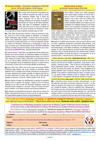 vement : Argelès (Pyrénées Orientales), Bram puis Montolieu et encore Bram
(Aude), Argelès à nouveau, Récébédou (Haute-Garonne), Nexon et Sereilhac
(Haute-Vienne) jusqu’en septembre 1943… Enfin, il fut assigné à résider au
château de Tombebouc (Lot-et-Garonne), jusqu’au 8 septembre 1944. Rentré
en Espagne en 1948, il mourut en 1950 à Valencia. Il n’avait pas 54 ans.
Avant-guerre il travaillait comme employé. C’était un homme cultivé et ouvert
au monde : anglophone, francophone et francophile, poète amoureux de la
langue catalane et de l’esperanto, humaniste animé de valeurs républicaines.
Entre autres œuvres, il avait réalisé, en espéranto, une anthologie de la poésie
catalane. En 1934, étant secrétaire de la mairie de Sant Quintí de Mediona
(Barcelone), dans le contexte répressif des Fets d’Octubre (Faits d’Octobre :
mouvement parallèle à la révolte des Asturies), il fut emprisonné. Ce qui le
conduisit à publier : « Records de presó » (Souvenirs de prison).
Tout au long de ses pénibles pérégrinations dans les camps de concentration
français (c’est ainsi qu’il les désigne constamment), Jaume parvint à écrire,
plusieurs centaines de textes … Près de 300 nous sont proposés ici, en un
volume pertinemment illustré et annoté… 580 pages, riches d’informations :
des faits, des scènes, des portraits, des réflexions ; riches d’intelligence et de
sagesse pétillantes. Dans la traduction française, le style est fluide, clair et
agréable. On est captivé et on apprend beaucoup, depuis « Le cadavre vivant »
ou « Les gardes mobiles » observés à Bram au printemps 1939, jusqu’aux
« Tristes spectacles » en septembre 1944 après la Libération de Toulouse.
Dans « Hommes en ruines » (écrit en mai 1940), Jaume annonçait : « un livre
très hétéroclite, dans lequel se confondent compassion et humour […] la des-
cription du spectacle de la douleur et son contrepoison.». Après le dernier de
ses « Feuillets de calendrier », daté du 21 septembre 1944, il épilogua ainsi : «
Des Français sans cœur m’auront laissé mourir de faim dans les camps, déjà
bien avant la guerre et bien avant l’occupation allemande. Les morts sont les
véritables victimes. Je ne suis pas en train de me plaindre de la faim, de la soif
ou de la mort ; je me plains du crime qui a été commis contre ma liberté. ».
El frente invisible – Guerrilleros republicanos 1936-1939
De los « Niños de la Noche » al XIV Cuerpo
- page 8 -
XIV qui était celui du Cuerpo de Ejército de Euzkadi disparu en 1937).
Dès 1936, luttent des guerrilleros milicianos, milicias de exploración y sabo-
taje, hijos de la noche et autres groupes de dinamiteros, en Andalousie,
Aragón, Estrémadure, autour de Madrid… En janvier 1937, le chef du gouver-
nement, Largo CABALLERO, approuve le Proyecto de Servicio Especial en
los intervalos de la primera línea propia y en la zona de retaguardia enemiga,
con misiones de información, destrucciones y levantamiento en masa. Ce
projet est conduit par le lieutenant-colonel Manuel ESTRADA MANCHÓN
(membre du Partido Comunista de España), assisté notamment par le Sovié-
tique Haji-Omar MAMSUROV (alias : lieutenant-colonel Xanthi).
Les auteurs décrivent l’organisation et le déploiement des très diverses com-
posantes de ce Servicio Especial, en Estrémadure (Batallón de Guerrilleros,
Guerrilleros Rojos), en Andalousie (Brigada Especial Ungría), sur le Front du
Tage (Talavera de la Reina, Toledo, Ciudad Real ; Grupo Dinamitero Machu-
ca), sur le Front de Madrid (Guerrilleros del Comandante Carrasco), sur le
Front de Guadalajara (Grupo de Exploradores Sproguis), en Aragon (Servicio
de Información y Enlace, SIE), sur le Front Nord (Batallón de Dinamiteros).
De février 1938 à mars 1939, le chef du XIV Cuerpo, est Domingo UNGRÍA
GONZÁLEZ (déjà Inspector Jefe de las Unidades de Guerrilleros, depuis
septembre 1937). Ce singulier Corps d’Armée, composé pour une large part de
volontaires, relativement bien instruits et équipés, est nettement plus petit que
les autres. Entre février et octobre 1938, il croît de 2 000 à 9 200 hommes
organisés en 6 Divisions : 48 puis 57e, 49-200e, 50-300e, 51-58e, 75e, 76e.
Plusieurs dizaines de pages sont spécifiquement consacrées aux opérations
menées à bien ou intentées. Par exemple : l’attaque du Fort de Carchuna
(Granada) en mai 1938 qui libère 300 prisonniers républicains. Lorsque les
franquistes entrent à Barcelone, le 26 janvier 1939, la 75e Division fait sauter
ponts et matériels ; la 76e résiste à proximité, dans la Sierra de Montserrat.
Cette publication est particulièrement bienvenue : grand merci aux auteurs et à
l’éditeur. Concernant le XIV Cuerpo en France, en 41-44, on reste sur sa faim :
les 4 pages dédiées appellent corrections et approfondissements.
Cet ouvrage réunit énormément d’informations iné-
dites concernant l’ensemble des unités de combat-
tants républicains chargées d’agir à l’arrière des
troupes franquistes, tout au long de la guerre
d’Espagne. Beaucoup de nos lecteurs connaissent la
dénomination XIV Cuerpo de Guerrilleros Españoles.
Cette unité d’élite fut officiellement constituée en
février 1938, sous le nom de Cuerpo de Ejército XIV
ou XIV Cuerpo de Ejército, (en récupérant le numéro
L’avènement de la IIe République espagnole, la guerre pour la défendre, la guerre antifasciste encore en France et
sur les autres fronts, la lutte antifranquiste ici et là-bas, des décennies de courage et de dévouement pour la liberté
Vous voulez que l’histoire authentique et complète des républicains espagnols résistants soit connue et reconnue ?
Que vous soyez ou non descendant de républicain(s) espagnol(s) résistant(s), l’heure de la relève est venue:
Je, soussigné(e)……………………………………………..... né(e) le ………………………….. à………………………………….
demeurant à………………………………………………………………………...........................................................................
désire adhérer à l’Amicale des Anciens Guérilleros Espagnols en France - F.F.I.
Téléphone(s)………………………………………….. Adresse internet………………………………………………………………...
Profession…………………………………………………… Autre qualité….………………………………………………………......
Formulaire coloré à copier et envoyer au siège national : AAGEF-FFI, 27 rue Cartailhac, 31 000 Toulouse, avec un chèque de 25 € (abonnement au bulletin inclus)
libellé à l’ordre de : AAGEF – FFI. Merci aussi pour vos dons, notamment pour améliorer cette publication. L’amicale regroupe actuellement 9 amicales locales : Ariège,
Aude, Gard-Lozère, Gironde, Haute-Garonne, Lot, Pyrénées Atlantiques-Landes, Hautes-Pyrénées, Pyrénées Orientales. Les adhérents des autres départements sont direc-
tementmembres de l’amicalenationale, jusqu’à constitution ou reconstitution d’une amicale départementale. Contacts, courrier : aagef@free.fr
Vous voulez que l’histoire authentique et complète des républicains espagnols résistants soit connue et reconnue ?
Les vétérans nous le demandent : l’heure de la relève est venue. Soutenez notre action, rejoignez-nous
Ulysse dans la boue
Journal des camps français 1939-1944
Francisco CABRERA y Domingo BLASCO, Silente, www.silente.es, 2013 Jaume GRAU, Mare Nostrum, www.marenostrumedition.com, Perpignan, 2014
Jaume GRAU i CASAS, né en 1896 à Barcelone,
arriva, comme réfugié, à Cerbère le 4 février 1939. A
partir du 6 février il fut trimballé de camp en camp,
pendant 5 ans et demi. Parce qu’il souffrait d’une
affection cardiaque, puis subit, en février 1940, un
accident vasculaire cérébral, il ne fut requis ni pour les
Compagnies de Travailleurs Étrangers (CTE) d’avant
Pétain, ni pour les ultérieurs Groupements de Travail-
leurs Étrangers (GTE). Mais il dut supporter, successi-
Préface, traductions, notes, édition : Marie-Hélène MELÉNDEZ – 580 p. 30 €
Correction des originaux (catalan, espagnol) : Jordi Grau i Gatell, petit-fils deJaume
 