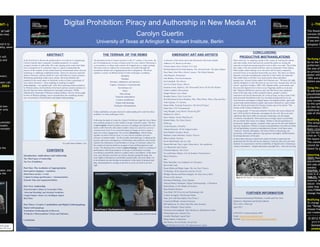 Digital Prohibition: Piracy and Authorship in New Media Art

INT--)

36”x48”
ble time
s.

at will
ss and

wser).

oster call

9.3004

University of Texas at Arlington & Transart Institute, Berlin
ABSTRACT

THE TERRAIN OF THE REMIX

EMERGENT ART AND ARTISTS

In the first book to discuss the global politics of creativity in a digital age,
Carolyn Guertin takes a uniquely Canadian perspective to explore
emergent models of authorship. Her wide-ranging study roams from highbrow conceptual art to vernacular video in a quest to understand the
process of the creation of new media forms by international artists who use
technology to challenge established modes. These new practices mark the
death of creativity and the rebirth of a new self-reflexive creative practice.
Redefining authorship within remix culture, the book identifies the
potential in the social nature of electronic works to foster a genealogy of
new creative practices – from sampling to mashups to digital
anthropophagy – on a global scale. After first exploring creative practices
by Western artists, the final third of the book explores creative practices in
the East that have been unfettered by copyright restrictions. Wildly
influenced by boatloads of Western cultural artifacts, the new forms might
be born of Western garbage, but are transformed into something entirely
new via productive mistranslation and digital anthropophagy.

The dominant mode of creative practice in the 21st century is the remix, the
act of resituating one or more existing works in a new context. Remixing is
a conversation, a critique and a protest all wrapped up in a single package.
The remix seeks to explore the social nature of creation through the
(sometimes hostile) act of appropriation and re-integration. This book
explores a variety of different kinds of remix techniques, including:
Sampling
Mashups
Remakes, adaptations and intertexts
Capture, streamed or visualized data
Surveillance Art
Hacks
Data mining
Temporal manipulation
Creative cannibalism
Digital anthropophagy
Productive Mistranslation

A selection of the artists and works discussed in the book include:
Addictive TV, Beam Up the Bass
Christen Bach, Bear Untitled: D.O. Edit
Michael Banowitz & Noah Sadona, This Aborted Earth: The Quest Begins
Perry Bard, Man With a Movie Camera: The Global Remake
Alan Bigelow, Brainstrips
Josh Bricker, Post-Newtonianism
Jim Campbell, The Library
Cao Fei (China Tracy), iMirror
Katarina Cisek, Highrise, The Thousandth Tower, & Out My Window
Jordan Crandell, Heatseeking
Danger Mouse, Grey Album
Brendan Dawes, Don’t Look Now
Rod Dickinson & Steve Rushton, Who, What Where, When, Why and How
Atom Egoyan, 8 ½ Screens
Hasan Elahi, Tracking Transience: The Orwell Project
Omar Fast, CNN Concatenated
Feng Mengbo, Long March: Restart & Q4U
Stephen Fry, MyFry
Steve Gibson, Grand Theft Bicycle
Khaled Hafez, The Video Diaries
JODI.org
Carmin Karasic, FloodNet
Adeena Karasick, All the Lingual Ladies
Scott Kildall, Paradise Ahead
Raphael Lozano-Hammer, Surface Tension
Manu Luksch, Faceless
Kevin MacDonald, Life in a Day
Dayna McLeod, That’s right, Diana Barry. You needed me.
Lev Manovich, Soft Cinema
Christian Marclay, The Clock
Eva and Franco Mattes, Catt, & Synthetic Performances
Mauj Collective
Mez
Miao Xiaochun, Last Judgment in Cyberspace
Movie Bar Code
Huma Mulji and Shilpa Gupta, The Aar-Paar Projects
Ni Haifeng, Of the Departure and the Arrival
Philippe Parreno and Pierre Huyghe, No Ghost Just a Shell
Pirates of the Amazon
Pratchaya Phinthong, Alone Together
Vanessa Ramos-Velasquez, Digital Anthropophagy: A Manifesto
Rashid Rana, In The Middle of Nowhere
Raqs Media Collective
Evan Roth, FAT (Free Art and Technology) Lab
Lindsay Scroggins, Wonderland Mafia
Soda_Jerk with Sam Smith, Pixel Pirate 2
Cornelia Sollfrank, Female Extension
Bill Spinhoven, It’s About Time/The Time Stretcher
Florian Thalhofer, Planet Galata
Thomson and Craighead, Time Machine in Alphabetical Order
Ubermorgan.com, Amazon Noir
Camille Utterback, Liquid Time
Wang Jianwei, Connection
Dan Warren, Son of Strelka, Son of God
Noah Wardrip-Fruin et al, The Impermanence Agent

dd new
er onto
t.

It then establishes a tri-part criteria for understanding how and why those
aesthetics or remix techniques work.

aceholder
header.
concepts

Eva and Franco Mattes, Catt

o the

oster, size
o the

book page.
the FB icon.

This Power
(version 20
commonly
If you are u
template fe

Carolyn Guertin

end it to
ality, same

CONTENTS
Introduction: Ambivalence and Authorship
The Third Space of Authorship
The New Prohibition

Following the death of creativity, Digital Prohibition maps the rise of three
new aesthetic practices in new media in an age of perfect copies. The first
is interruption (which includes a process of stoppage and repetition), and
marks a shift from the old creative model’s focus on content to a processoriented work of art. It is a work that opens an image or text to create a
space for critical engagement. The second, disturbance, which brings
together an action with an event, is a new kind of aesthetic activism –
artivism or tactical media – for the socially networked age. Looking at the
psychic and social consequences of technology and aesthetics, this section
explores the importance of performance in an age of consumer culture for
the creation of tactical media as an agent of new political practices and
events. The third practice is that of capture/leakage, which is a meeting of
performance with documentation. In an age of information overload,
everything is potentially subject to capture and to surveillance. At the same
time, once the data exist they are always already potentially leaky; the
more tightly information is controlled, paradoxically, the more likely it is
to be released out into the data environment. In the spirit of protocol and
data, documentation is coming to the fore as a new art form in its own
right.

Part One: The Aesthetics of Appropriation
Interruption (stoppage + repetition)
Disturbance (action + event)
Capture/Leakage (performance + documentation)
Dynamic Data and Augmented Bodies

Part Two: Authorship
From Karaoke Culture to Vernacular Video
‘Aberrant Decoding’ and Atactical Aesthetics
Google Empire: Smart Art, Intelligent Agents
Real Time

Part Three: Creative Cannibalism and Digital Anthropophagy
Digital Anthropophagy
Translation: Performing the In Between
‘Productive Mistranslations’ (China and Pakistan)

Conclusion

RESEARCH POSTER PRESENTATION DESIGN © 2012

www.PosterPresentations.com

Soda_Jerk with Sam Smith

(--THI

CONCLUSIONS:
PRODUCTIVE MISTRANSLATIONS
More and more, by stepping outside of the venues of commercial culture
and mass media, artists and activists around the globe are seizing the
materials at hand and repurposing their tools to their own ends. The art that
they make or the movements that they start are designed to foster dialog.
Mass media culture belongs to no one and is all too easily coopted by
powerful forces to be deemed trustworthy any more. The future of culture
depends on people translating the materials in their midst into materials
that enable them to tell their own stories and to share embodied
perspectives. Science fiction author Neil Gaiman says, “We have the right,
and the obligation, to tell old stories in our own ways, because they are our
stories” (quoted in Jenkins, 2009, 109). Digital media, social media, and
the powerful digital tools we have at our fingertips enable us to do just
that. Digital prohibition is upon us and, just like those crazy speakeasy
times in the early days of the twentieth century, people’s creative
expression will not be denied and, for a time at least, we have some of the
most powerful distribution tools ever invented at hand and free to use.
Activism does not happen in digital spaces, but digital technol- ogies and
social media enable people to gather and express themselves, and to share
their art. Dutch artist and critic Florian Cramer says in his article “The
Fiction of the Creative Industries” (2011),
For young people, TV has been killed by YouTube, the music industry by
mp3, DVD profits by bittorrent, newspapers by the web. But even more
significant than these shifts of consumer technology was the digital
revolution of production. Most musicians no longer need a record label,
but can master their music on a laptop. Thanks to the last generation of
inexpensive digital cameras, cinematic films can now be shot and edited at
home by freelancers. Writers no longer need publishers, but often are better
off self-publishing via print-on-demand and e-books. In all these areas,
“creatives” become allrounders. Division of labor is decreasing, not
increasing, with many industries, big agencies and highly staffed bureaus
becoming dinosaurs of the past.
In those dusty bureaus a whole new mode of creative expression has
quickened into life and will not be silenced. Creativity does not care what
medium it is expressed in, but the availability of digital tools is fostering a
creative renaissance – despite draconian copyright laws – that will not stop.

FURTHER INFORMATION
Continuum International Publishers, London and New York
Hardcover, Paperback and Kindle Editions
978-1-4411-3190-4 pb
April 2012
CONTACT: Carolyn Guertin, PhD
Email: carolyn.guertin@gmail.com
Website: https://mavspace.uta.edu/guertin/portfolio/

Verifying t
Go to the V
preferred m
the size of
be printed
poster will
100% and e
before you

Using the p
To add text
placeholde
a placehold
your cursor
to this sym
its new loc
Additional
side of this

Modifying t
This templa
different c
Right-click
on the back
click on “La
the layout
The column
cannot be m
layout by g

Importing
TEXT: Paste
placeholde
left side of
needed.
PHOTOS: D
click in it a
TABLES: Yo
external do
adjust the
table that h
click FORM
change the

Modifying t
To change t
the “Design
choose from
can create

© 2012 P

2117 Fo
Berkele
posterp

 
