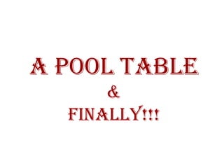 A POOL TABLE & FINALLY!!! 