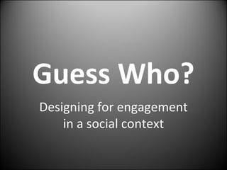 Guess Who? Designing for engagement in a social context 