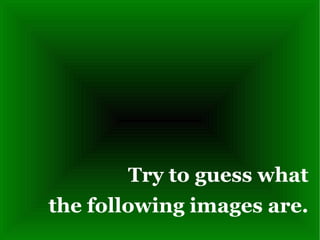 Try to guess what the following images are. 