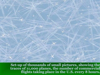 Set-up of thousands of small pictures, showing the traces of 11,000 planes, the number of commercial flights taking place in the U.S. every 8 hours. 