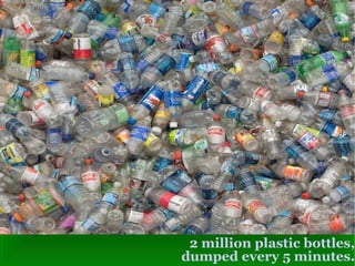 2 million plastic bottles, dumped every 5 minutes. 