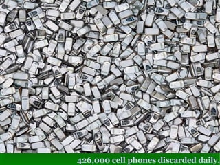 426,000 cell phones discarded daily. 