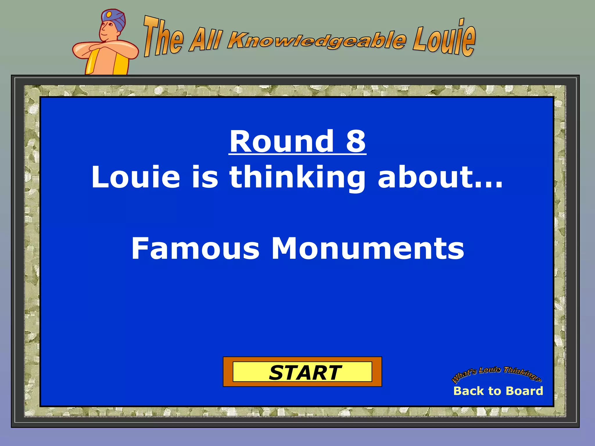 Round 8
Louie is thinking about…
Famous Monuments
START
Back to Board