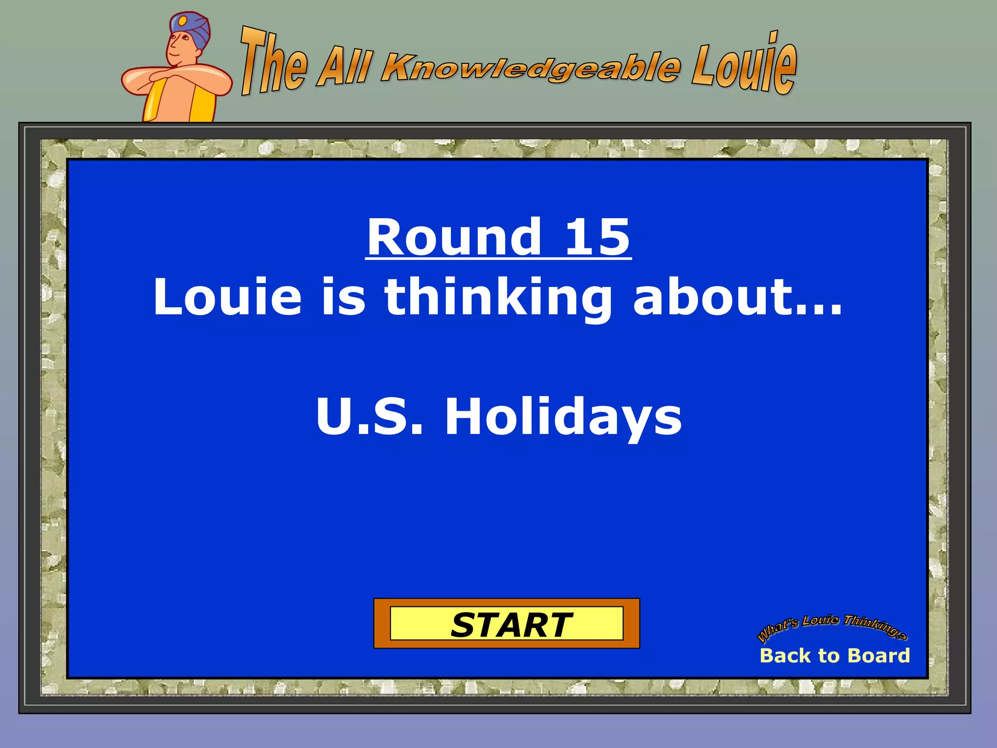Round 15
Louie is thinking about…
U.S. Holidays
START
Back to Board