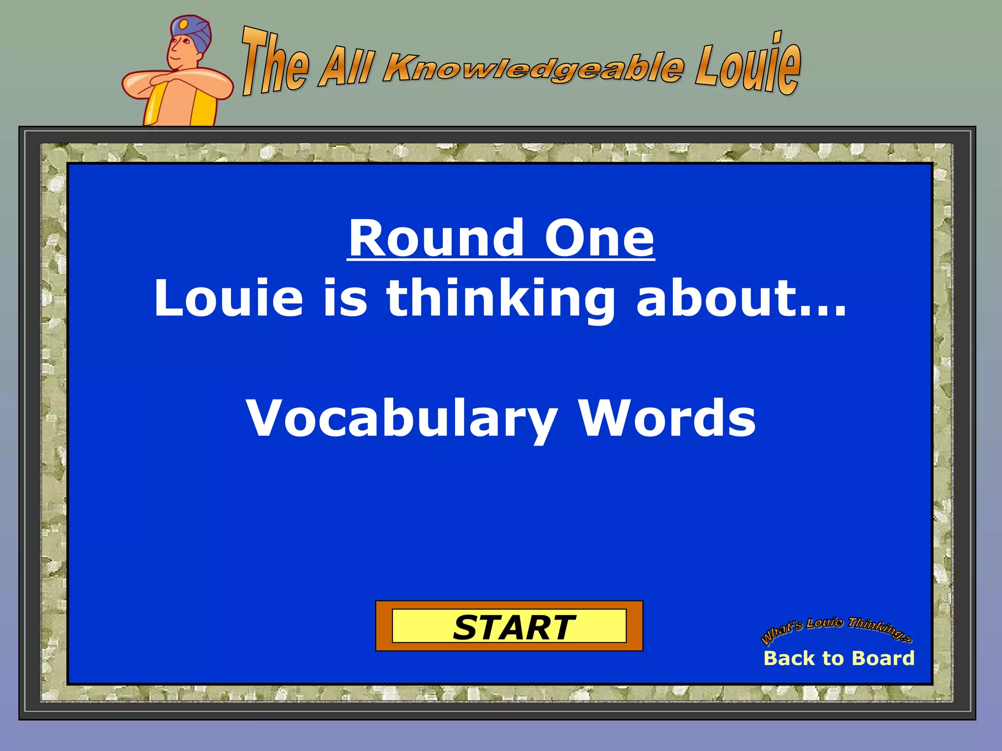 Round One
Louie is thinking about…
Vocabulary Words
START
Back to Board