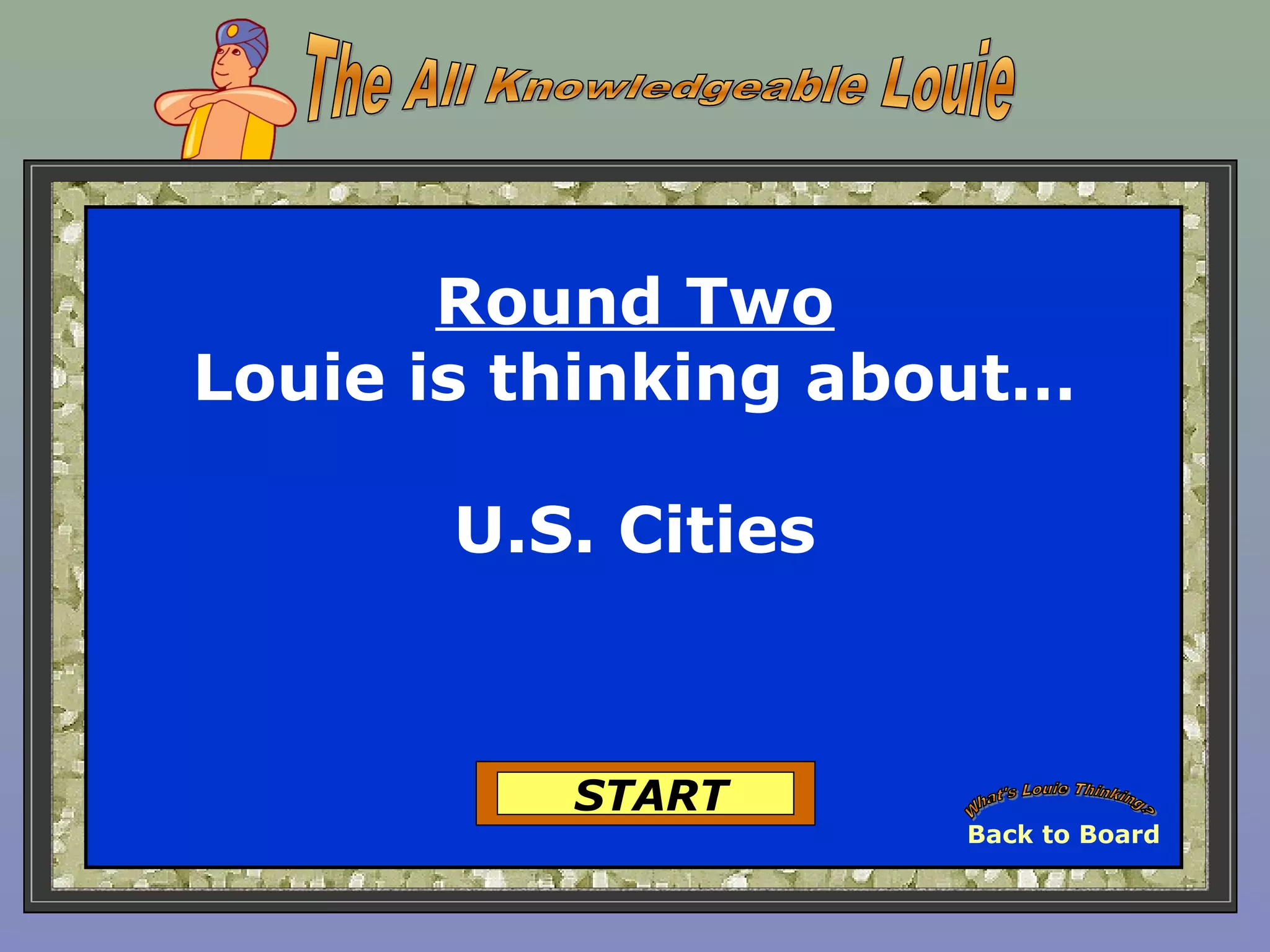 Round Two
Louie is thinking about…
U.S. Cities
START
Back to Board