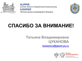 СПАСИБО ЗА ВНИМАНИЕ!
Татьяна Владимировна
ЦУКАНОВА
tsukanova@gsom.pu.ru
 