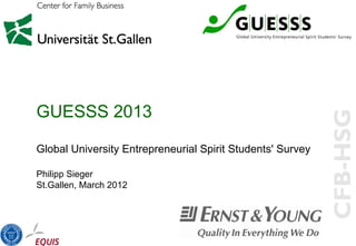 GUESSS 2013

Global University Entrepreneurial Spirit Students' Survey

Philipp Sieger
St.Gallen, March 2012
 