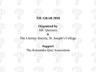 TIE GRAB 2018
Organized by
SJC Quizzers
&
The Literary Society, St. Joseph’s College
Support
The Karnataka Quiz Association
 