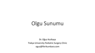 Olgu Sunumu
Dr. Oğuz Kızılkaya
Trakya University Pediatric Surgery Clinic
oguz@fikrikumbara.com
 