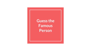 Guess the
Famous
Person
 