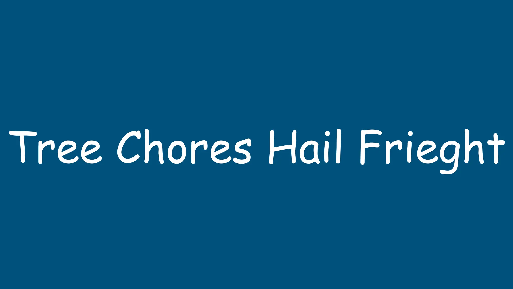 Tree Chores Hail Frieght
 
