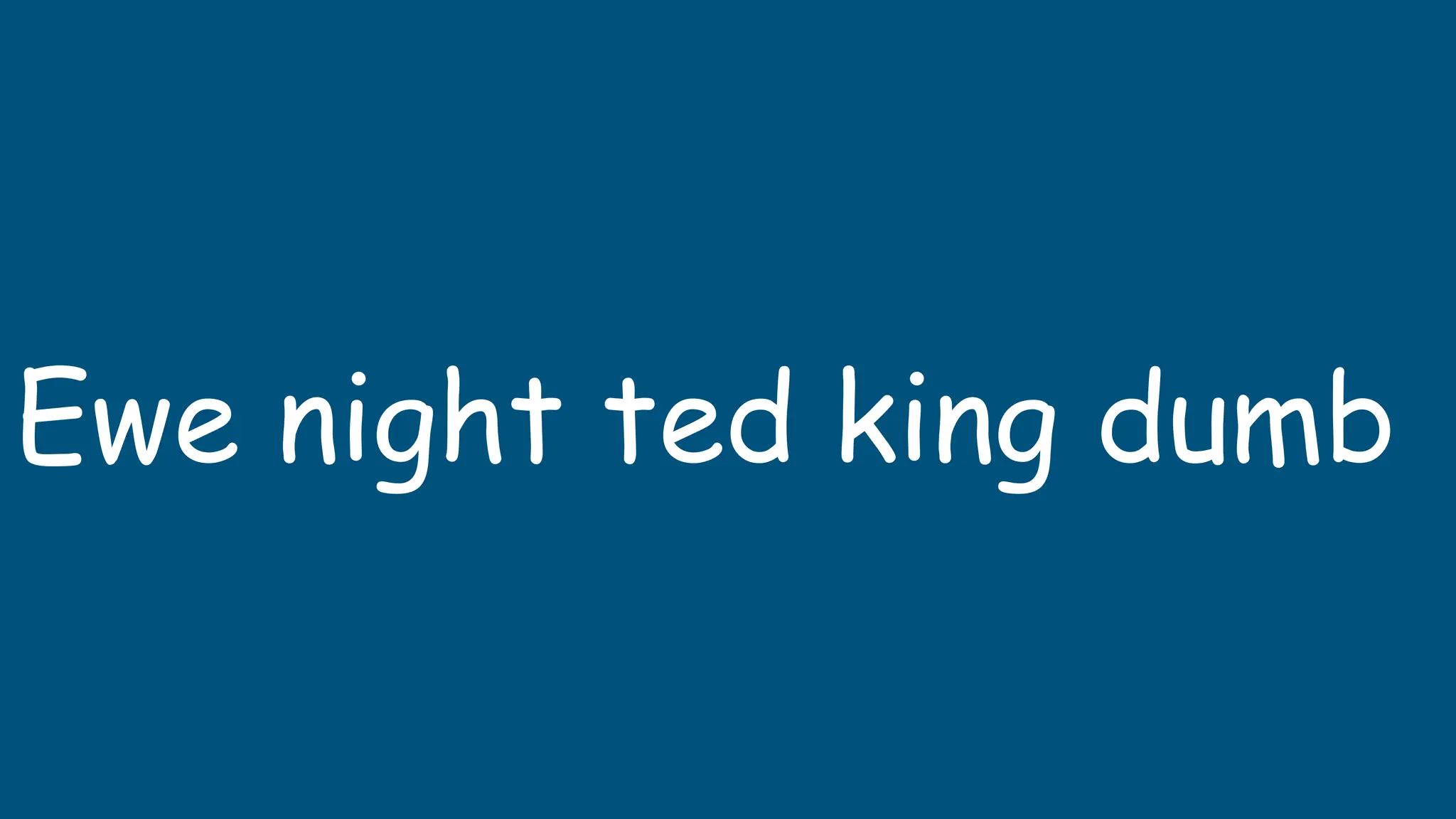 Ewe night ted king dumb
 
